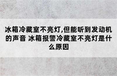 冰箱冷藏室不亮灯,但能听到发动机的声音 冰箱报警冷藏室不亮灯是什么原因